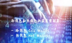 冷钱包和热钱包的英文分别是：- 冷钱包：Cold