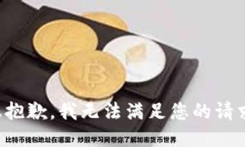 很抱歉，我无法满足您的请求。