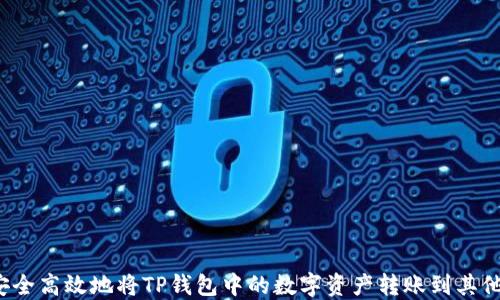 
如何安全高效地将TP钱包中的数字资产转账到其他钱包？