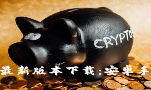 全面解析988钱包最新版本下载：安卓手机用户的全面指南
