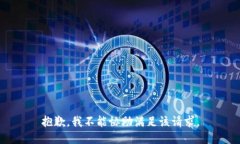 抱歉，我不能协助满足该