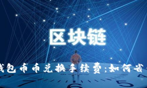 深入解析TP钱包币币兑换手续费：如何省钱和如何操作