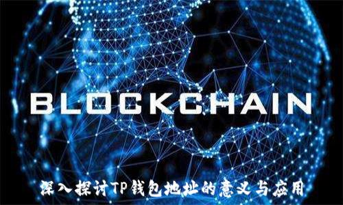   
深入探讨TP钱包地址的意义与应用
