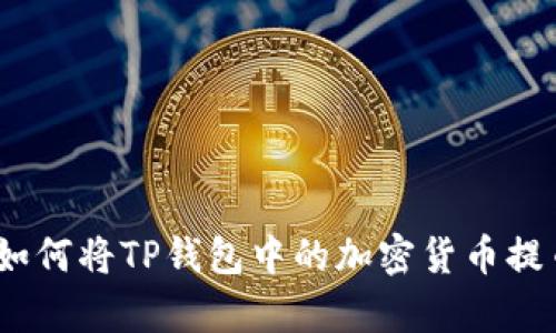 全面解析：如何将TP钱包中的加密货币提币到交易所