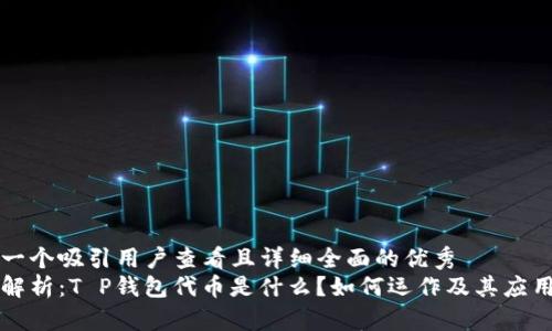 思考一个吸引用户查看且详细全面的优秀
深入解析：T P钱包代币是什么？如何运作及其应用前景