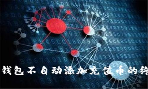 解决TP钱包不自动添加充值币的终极指南