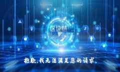 抱歉，我无法满足您的请