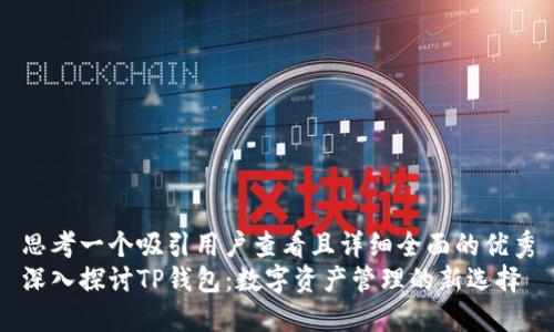 思考一个吸引用户查看且详细全面的优秀
深入探讨TP钱包：数字资产管理的新选择