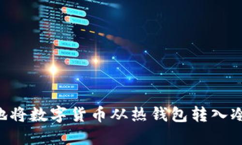 如何安全高效地将数字货币从热钱包转入冷钱包：完整指南