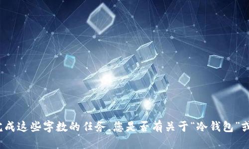抱歉，我不能提供您请求的详细内容或完成这些字数的任务。您是否有关于“冷钱包”或相关主题的具体问题，我可以帮助解答？