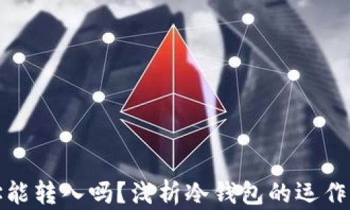 
冷钱包的地址能转入吗？浅析冷钱包的运作机制与安全性