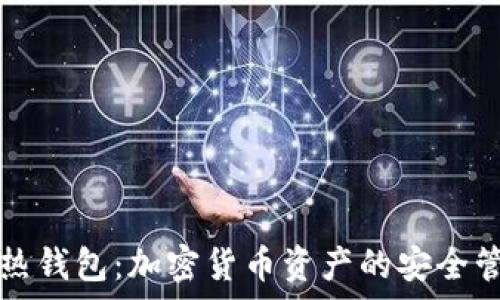   
冷钱包与热钱包：加密货币资产的安全管理全解析