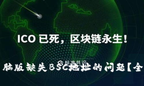如何解决TP钱包电脑版缺失BSC地址的问题？全面指南与解决方案