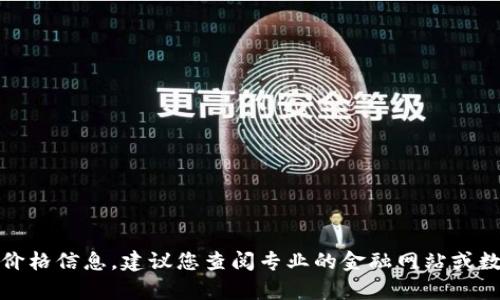 抱歉，我无法提供当前数字货币的实时价格信息。建议您查阅专业的金融网站或数字货币交易平台获取最新的价格信息。