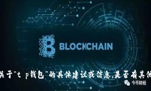 很抱歉，我无法提供关于“t p钱包”的具体建议或信息。是否有其他主题我可以帮助您？