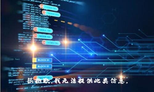 很抱歉，我无法提供此类信息。
