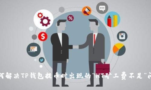 如何解决TP钱包提币时出现的“HT矿工费不足”问题