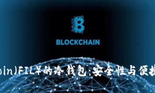 探索支持Filecoin（FIL）的冷钱包：安全性与便捷性的完美结合