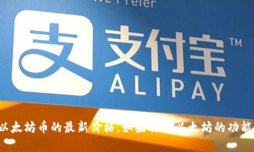 抱歉，我无法提供最新的市场价格信息。不过，你可以通过加密货币交易所或相关金融网站查询以太坊币的最新价格。如果你对以太坊的功能、市场趋势或其他相关信息有兴趣，我可以为你提供详细的解释和分析。请告诉我你的具体需求！