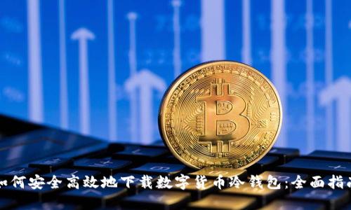 如何安全高效地下载数字货币冷钱包：全面指南