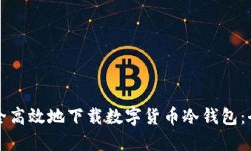 如何安全高效地下载数字货币冷钱包：全面指南