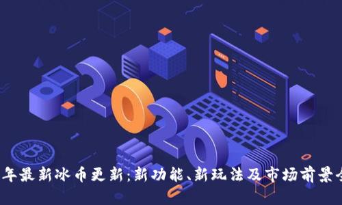 2023年最新冰币更新：新功能、新玩法及市场前景全解析