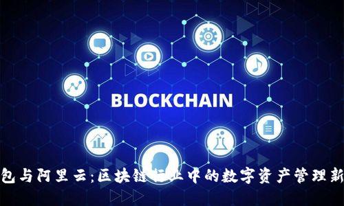 TP钱包与阿里云：区块链行业中的数字资产管理新选择