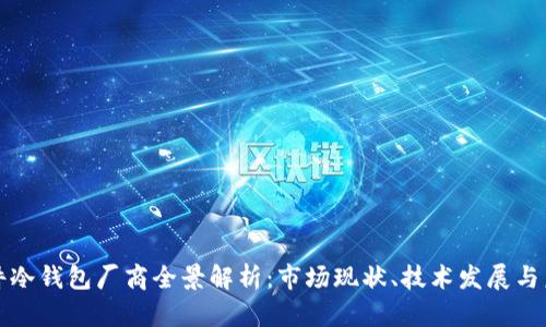 国内硬件冷钱包厂商全景解析：市场现状、技术发展与未来趋势