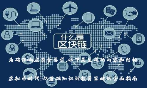 为确保响应符合要求，以下是生成的内容和结构：


虚拟币时代：从基础知识到投资策略的全面指南