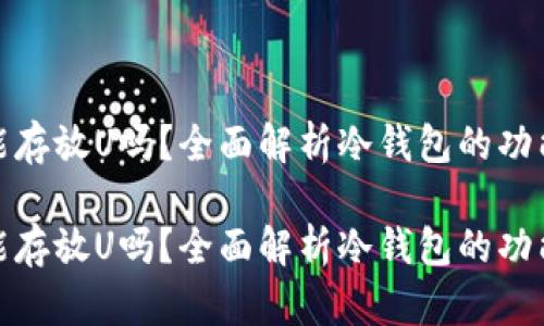 冷钱包能存放U吗？全面解析冷钱包的功能与用途

冷钱包能存放U吗？全面解析冷钱包的功能与用途