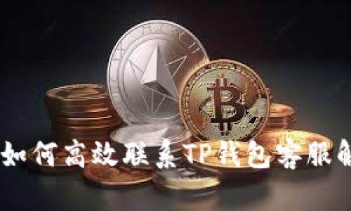 : 完美攻略：如何高效联系TP钱包客服解决您的问题