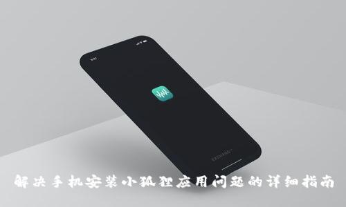 解决手机安装小狐狸应用问题的详细指南