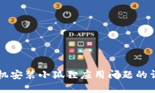 解决手机安装小狐狸应用问题的详细指南
