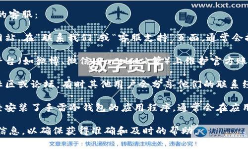 您可以通过以下几种方式找到手雷冷钱包的客服：

1. **官方网站**：访问手雷冷钱包的官方网站，在“联系我们”或“客服支持”页面，通常会提供客服电话、在线客服或联系邮箱的信息。

2. **社交媒体**：许多公司会在社交媒体平台（如微博、微信、Facebook等）上维护官方账号，您可以通过这些平台联系他们的客服。

3. **用户群体**：加入手雷冷钱包的用户社区或论坛，有时其他用户会分享他们的联系经验，以及如何迅速获得客服支持。

4. **应用程序内的帮助部分**：如果您已经安装了手雷冷钱包的应用程序，通常会在应用内设置或帮助菜单找到客服支持的信息。

建议您通过这些渠道获取相关的客服支持信息，以确保获得准确和及时的帮助。