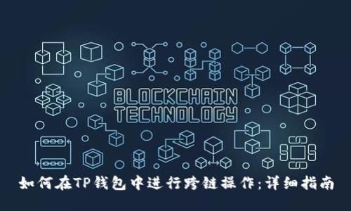 如何在TP钱包中进行跨链操作：详细指南