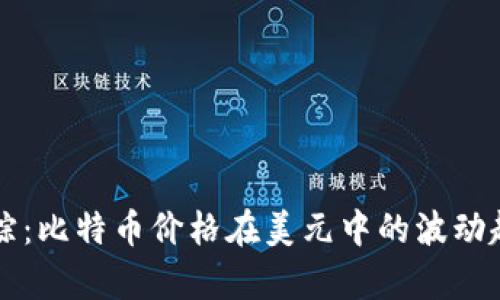 实时追踪：比特币价格在美元中的波动趋势分析