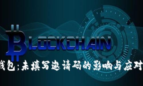  TP钱包：未填写邀请码的影响与应对策略