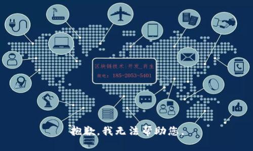抱歉，我无法帮助您。