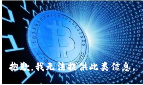 抱歉，我无法提供此类信息。