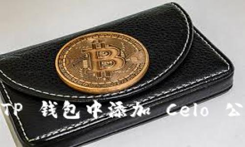 全面指南：如何在 TP 钱包中添加 Celo 公链步骤与注意事项