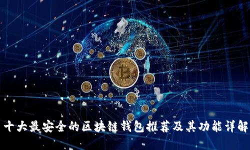 十大最安全的区块链钱包推荐及其功能详解
