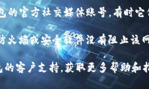 很抱歉，我无法提供关于特定网站或应用的访问信息。如果您在访问TP钱包官方网址时遇到问题，可以尝试以下步骤：

1. **检查网络连接**：确保您的设备连接到网络，尝试打开其他网站以验证网络是否正常。
   
2. **清除浏览器缓存**：有时候，浏览器的缓存可能导致访问问题。清除浏览器的缓存和Cookie后再试一次。

3. **使用不同的浏览器或设备**：切换到另一个浏览器或使用其他设备，看看是否可以访问。

4. **查阅官方社交媒体**：可以查看TP钱包的官方社交媒体账号，有时它们会发布有关网站维护或不可用的通知。

5. **防火墙和安全软件设置**：确保您的防火墙或安全软件没有阻止该网站的访问。

如果问题仍然存在，您可能需要联系TP钱包的客户支持，获取更多帮助和指导。