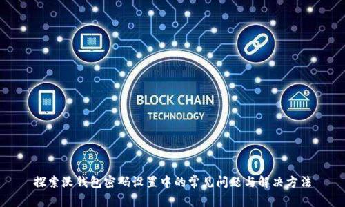 探索沃钱包密码设置中的常见问题与解决方法