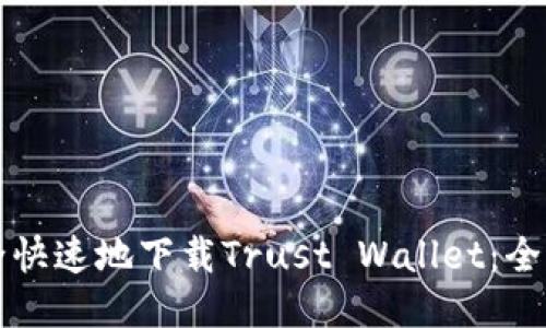 如何安全快速地下载Trust Wallet：全方位指南