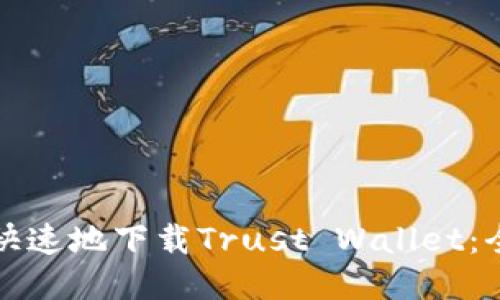 如何安全快速地下载Trust Wallet：全方位指南