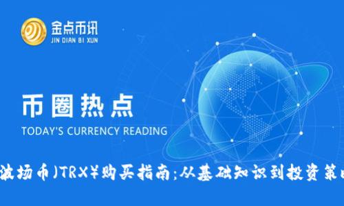 2023年波场币（TRX）购买指南：从基础知识到投资策略全解析