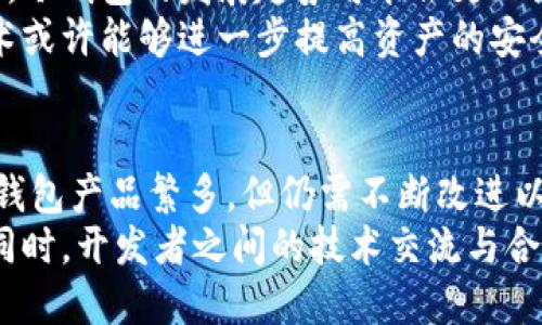 冷钱包开发不合理

冷钱包, 加密货币, 安全性, 开发问题/guanjianci

冷钱包的定义与作用
冷钱包，又称为离线钱包，是用于存储加密货币的一种安全方式。与热钱包（即在线钱包）不同，冷钱包并不直接连接到互联网，这使得其更不易受到黑客攻击。冷钱包的主要作用是为用户提供一种安全的加密资产存储解决方案，保护其资产免受非法访问和网络威胁。

冷钱包开发的必要性与现状
随着加密货币的兴起，越来越多的人对资产的安全性表露出极大的关注。冷钱包的开发因此成为行业的一项重要任务，旨在确保用户的资金不会轻易丧失或被盗。尽管市场上已有多款冷钱包产品，但其安全性与便捷性的问题仍需深入探讨。

开发过程中的常见问题
尽管冷钱包提供了离线储存的优势，但在开发过程中常常遇到几个盲点，导致其无法达到预期的安全效果。
ul
    listrong用户体验不足：/strong一些冷钱包在用户体验方面设计得并不友好，让普通用户在操作时感到困惑。/li
    listrong安全设计漏洞：/strong若冷钱包的生成过程不够完善，或者在密钥管理方面存在漏洞，就可能导致意想不到的安全问题。/li
    listrong缺乏长期支持：/strong不少冷钱包在推出后，缺乏相应的技术支持，使得用户在遇到问题时无处求助。/li
/ul

冷钱包安全性的重要性
在全球范围内，数据泄露和网络攻击层出不穷，维护用户资产安全已成为冷钱包开发的重中之重。用户往往将其所有的资金储存在冷钱包中，因此开发团队必须确保产品在安全性方面毫不妥协。
有效的安全防护措施包括多重身份验证、硬件加密和定期安全审计等。这些措施不仅可以增强冷钱包的防护能力，还能有效地降低被攻击的风险。此外，对用户的安全意识普及教育同样不可忽视，许多安全问题往往源于用户操作不当。

市场需求与未来趋势
尽管市场上存在诸多冷钱包解决方案，但随着加密货币的普及，用户对冷钱包的安全性与便捷性要求越来越高。未来，冷钱包的发展趋势可能会更加注重用户体验与技术结合。
例如，开发团队可通过整合生物识别技术和人工智能，提升冷钱包的安全性和用户互动体验。此外，引入去中心化技术或许能够进一步提高资产的安全性，这是市场上许多专家所看好的方向。

总结与思考
冷钱包作为加密货币存储的重要工具，其开发的合理性直接影响着用户资产的安全和使用体验。尽管当前市场上冷钱包产品繁多，但仍需不断改进以应对日益增加的安全挑战。只有在安全与用户体验之间取得平衡，冷钱包才能迎接更广阔的发展前景。
未来，随着技术的进步和用户需求的变化，冷钱包的开发将必须迎合现代化的发展趋势，融入用户生活的方方面面。同时，开发者之间的技术交流与合作将成为推动行业前进的重要动力，确保在这场快速变革中，冷钱包能继续发挥其不可或缺的作用。