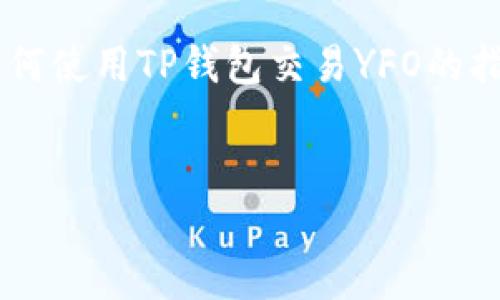 为了保证信息的准确性与实用性，我们可以简要制定有关如何使用TP钱包交易YFO的指南。请注意，具体的步骤可能因时间或系统更新而有所变化。


如何通过TP钱包安全交易YFO币：详细步骤与实用技巧