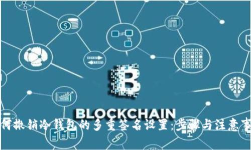 如何撤销冷钱包的多重签名设置：步骤与注意事项