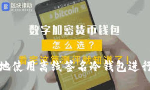 如何安全高效地使用离线签名冷钱包进行加密资产管理